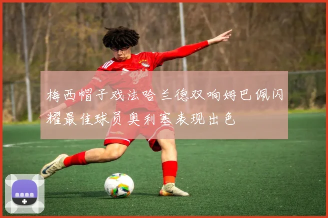 梅西帽子戏法哈兰德双响姆巴佩闪耀最佳球员奥利塞表现出色