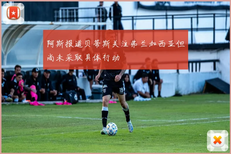 阿斯报道贝蒂斯关注弗兰加西亚但尚未采取具体行动