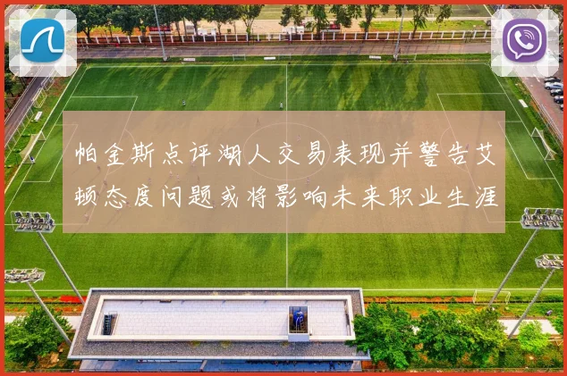 帕金斯点评湖人交易表现并警告艾顿态度问题或将影响未来职业生涯