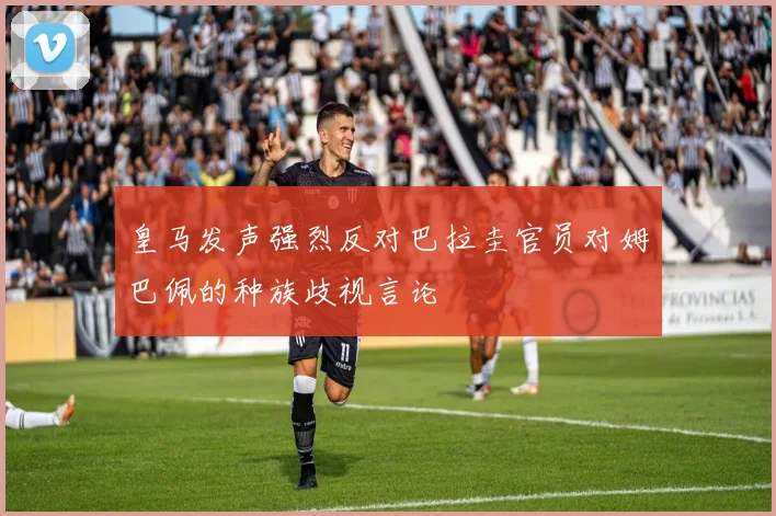 皇马发声强烈反对巴拉圭官员对姆巴佩的种族歧视言论