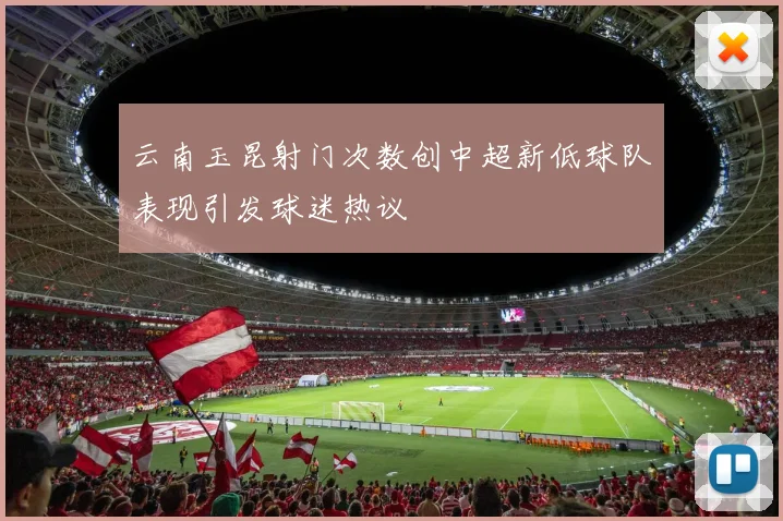 云南玉昆射门次数创中超新低球队表现引发球迷热议