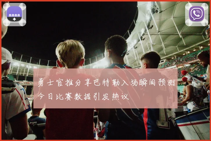 勇士官推分享巴特勒入场瞬间预测今日比赛数据引发热议