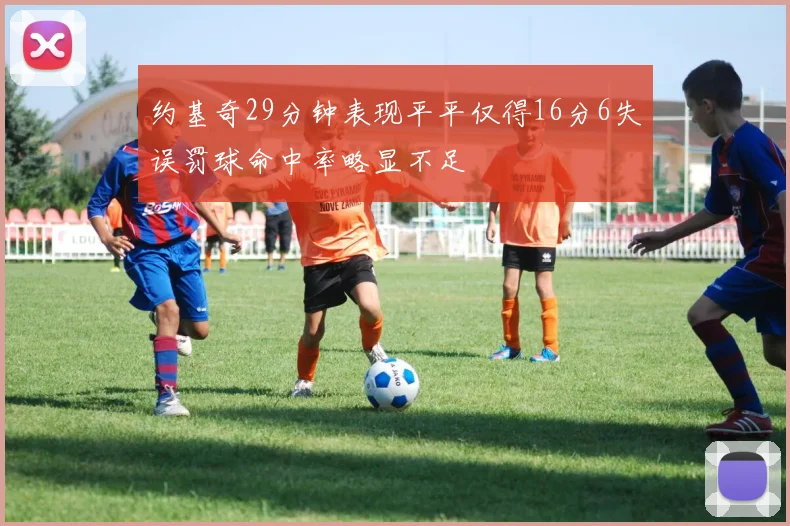约基奇29分钟表现平平仅得16分6失误罚球命中率略显不足