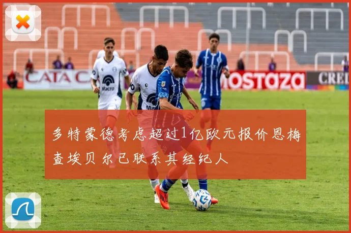 多特蒙德考虑超过1亿欧元报价恩梅查埃贝尔已联系其经纪人