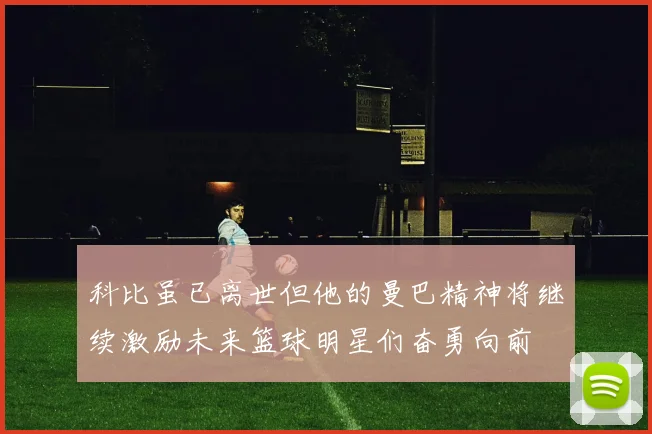 科比虽已离世但他的曼巴精神将继续激励未来篮球明星们奋勇向前