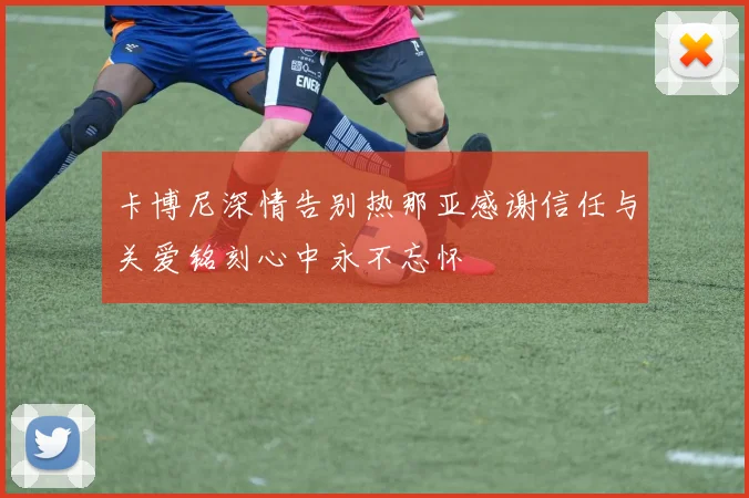 卡博尼深情告别热那亚感谢信任与关爱铭刻心中永不忘怀