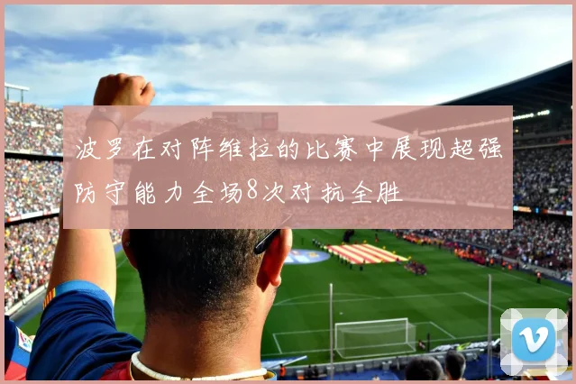 波罗在对阵维拉的比赛中展现超强防守能力全场8次对抗全胜