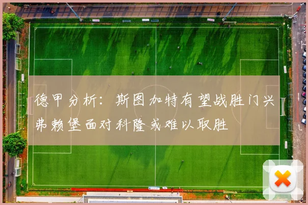 德甲分析：斯图加特有望战胜门兴弗赖堡面对科隆或难以取胜
