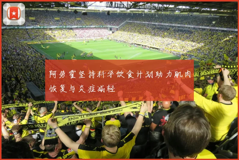 阿劳霍坚持科学饮食计划助力肌肉恢复与炎症减轻