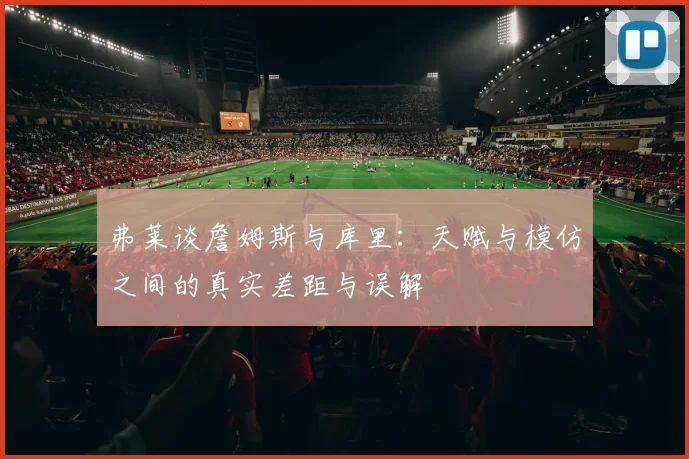 弗莱谈詹姆斯与库里：天赋与模仿之间的真实差距与误解