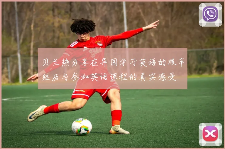 贝兰热分享在异国学习英语的艰辛经历与参加英语课程的真实感受