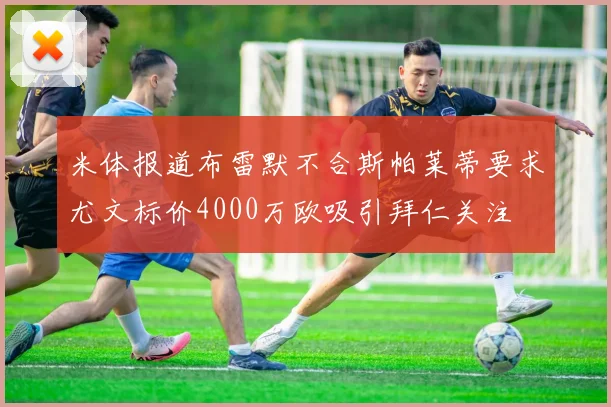 米体报道布雷默不合斯帕莱蒂要求尤文标价4000万欧吸引拜仁关注