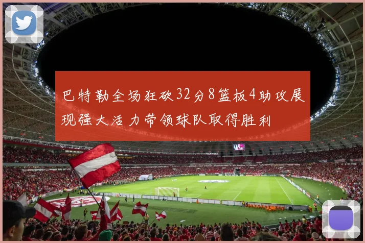 巴特勒全场狂砍32分8篮板4助攻展现强大活力带领球队取得胜利