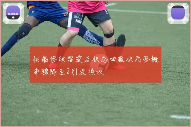 快船惨败雷霆后状态回暖状元签概率骤降至2引发热议