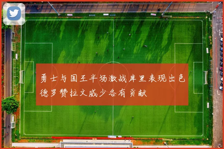 勇士与国王半场激战库里表现出色德罗赞拉文威少各有贡献